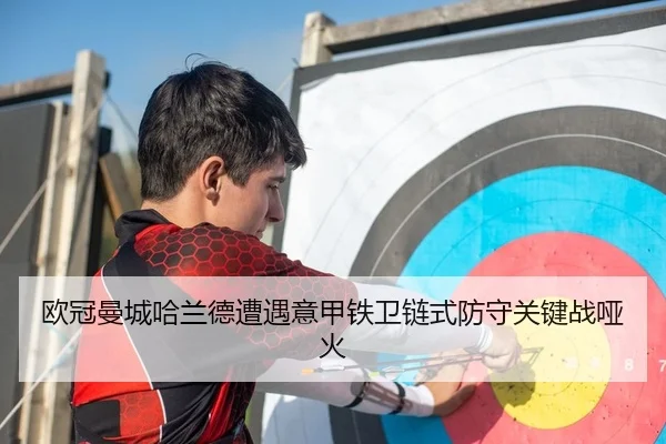 欧冠曼城哈兰德遭遇意甲铁卫链式防守关键战哑火